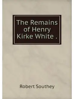 The Remains of Henry Kirke White