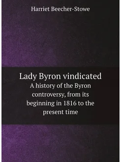 Lady Byron vindicated. A history of the Byron contro