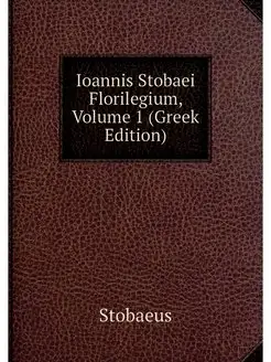 Ioannis Stobaei Florilegium, Volume 1