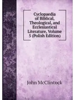 Cyclopaedia of Biblical, Theological