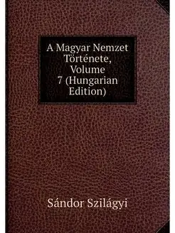 A Magyar Nemzet Tortenete, Volume 7 (