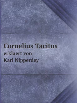 Cornelius Tacitus. erklaert von Karl