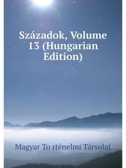 Szazadok, Volume 13 (Hungarian Edition)