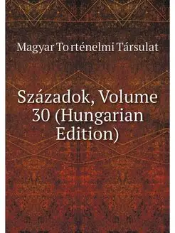 Szazadok, Volume 30 (Hungarian Edition)