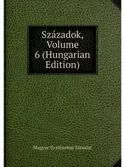 Szazadok, Volume 6 (Hungarian Edition)