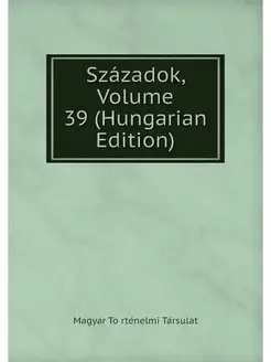 Szazadok, Volume 39 (Hungarian Edition)