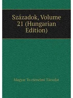 Szazadok, Volume 21 (Hungarian Edition)