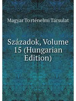 Szazadok, Volume 15 (Hungarian Edition)