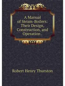 A Manual of Steam-Boilers Their Desi