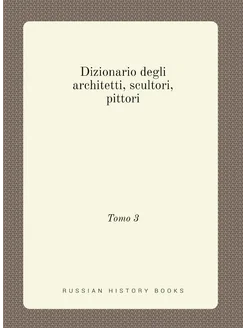 Dizionario degli architetti, scultori, pittori. Tomo 3