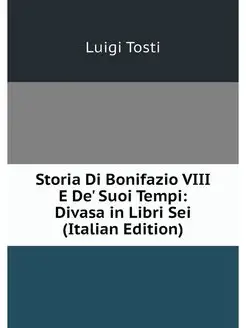 Storia Di Bonifazio VIII E De' Suoi T