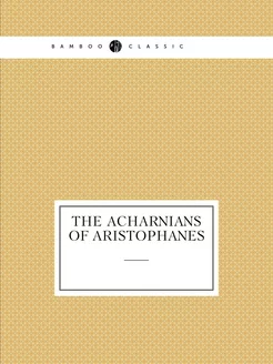 The Acharnians of Aristophanes