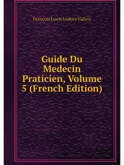 Guide Du Medecin Praticien, Volume 5