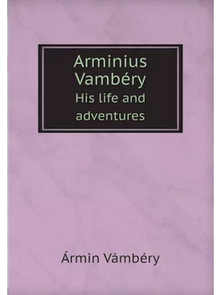 Arminius Vambéry. His life and adventures