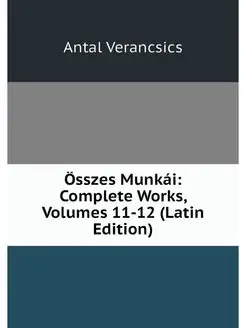 Osszes Munkai Complete Works, Volume