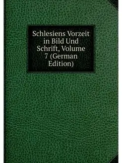 Schlesiens Vorzeit in Bild Und Schrif