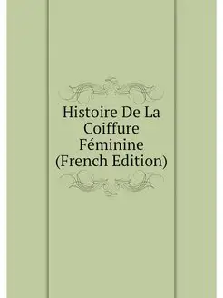 Histoire De La Coiffure Feminine (Fre