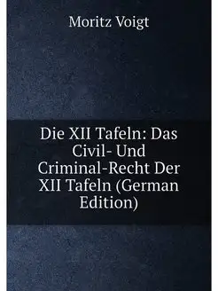 Die XII Tafeln Das Civil- Und Crimin