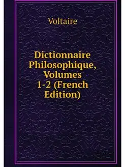 Dictionnaire Philosophique, Volumes 1