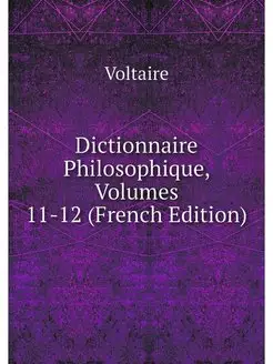 Dictionnaire Philosophique, Volumes 1