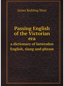 Passing English of the Victorian era. a dictionary o