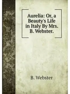 Aurelia Or, a Beauty's Life in Italy