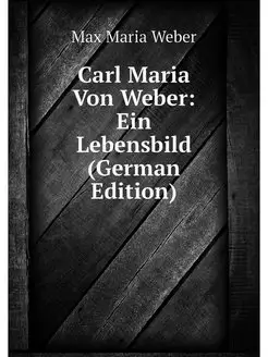 Carl Maria Von Weber Ein Lebensbild