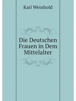 Die Deutschen Frauen in Dem Mittelalter