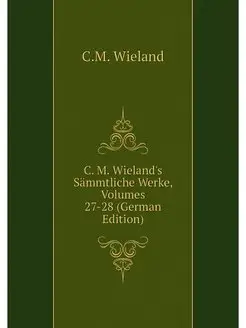 C. M. Wieland's Sammtliche Werke, Vol