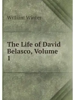 The Life of David Belasco, Volume 1