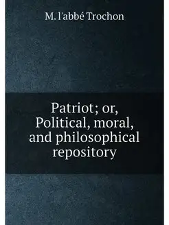 Patriot or, Political, moral, and ph