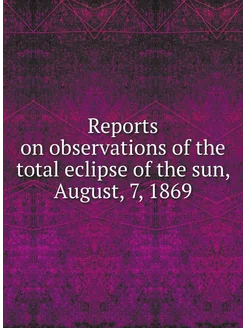 Reports on observations of the total eclipse of the