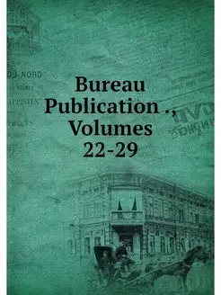 Bureau Publication, Volumes 22-29