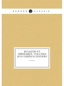 Bulletin Et Memoires, Volumes 28-31 (