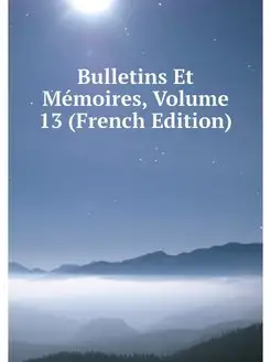 Bulletins Et Memoires, Volume 13 (Fre