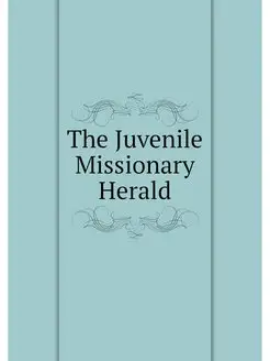 The Juvenile Missionary Herald