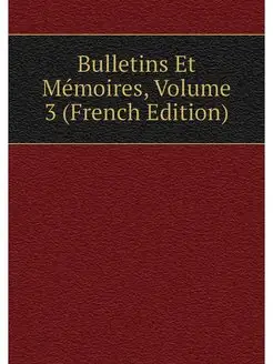 Bulletins Et Memoires, Volume 3 (Fren