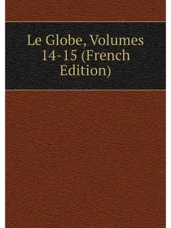 Le Globe, Volumes 14-15 (French Edition)