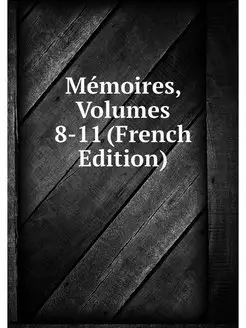 Memoires, Volumes 8-11 (French Edition)