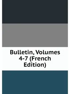 Bulletin, Volumes 4-7 (French Edition)