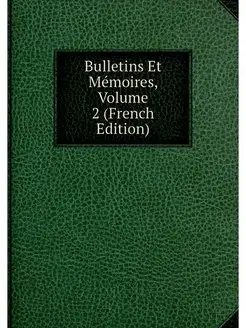 Bulletins Et Memoires, Volume 2 (Fren