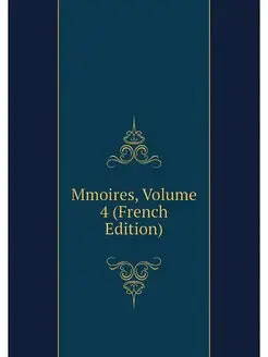 Mmoires, Volume 4 (French Edition)