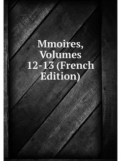 Mmoires, Volumes 12-13 (French Edition)