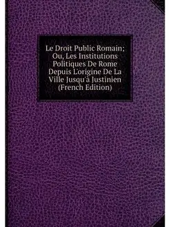 Le Droit Public Romain Ou, Les Insti