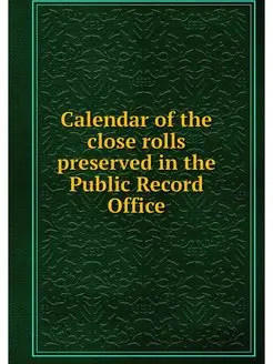 Calendar of the close rolls preserved