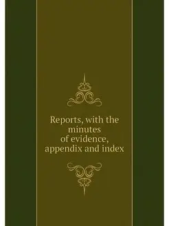 Reports, with the minutes of evidence