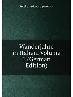 Wanderjahre in Italien, Volume 1 (German Edition)