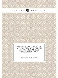 Histoire Des Confesseurs Des Empereurs, Des Rois Et