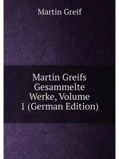 Martin Greifs Gesammelte Werke, Volume 1 (German Edi