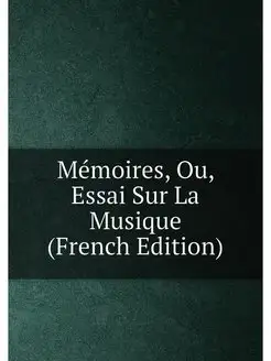 Mémoires, Ou, Essai Sur La Musique (French Edition)